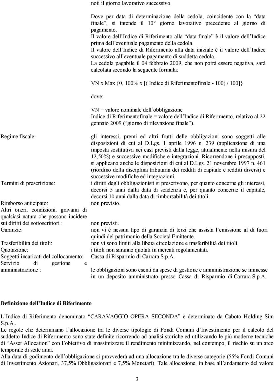 Dove per data di determinazione della cedola, coincidente con la data finale, si intende il 10 giorno lavorativo precedente al giorno di pagamento.