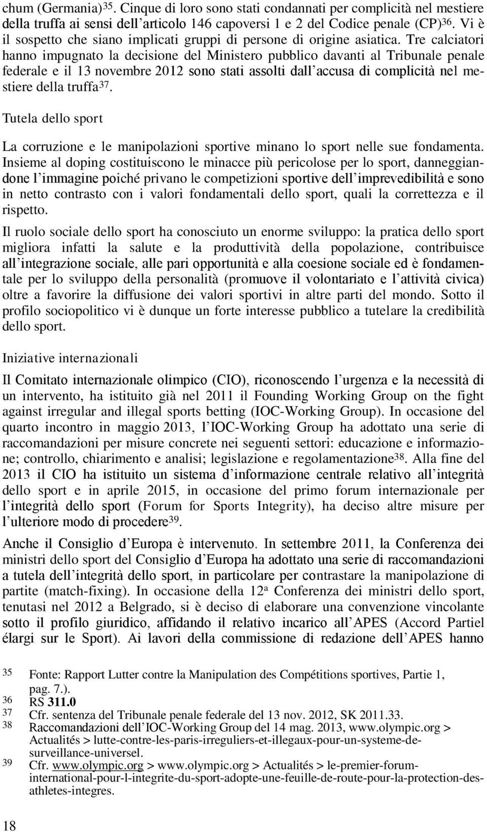 Tre calciatori hanno impugnato la decisione del Ministero pubblico davanti al Tribunale penale federale e il 13 novembre 2012 sono stati assolti dall accusa di complicità nel mestiere della truffa 37.