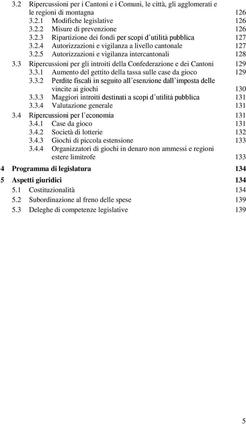 3.2 Perdite fiscali in seguito all esenzione dall imposta delle vincite ai giochi 130 3.3.3 Maggiori introiti destinati a scopi d utilità pubblica 131 3.3.4 Valutazione generale 131 3.