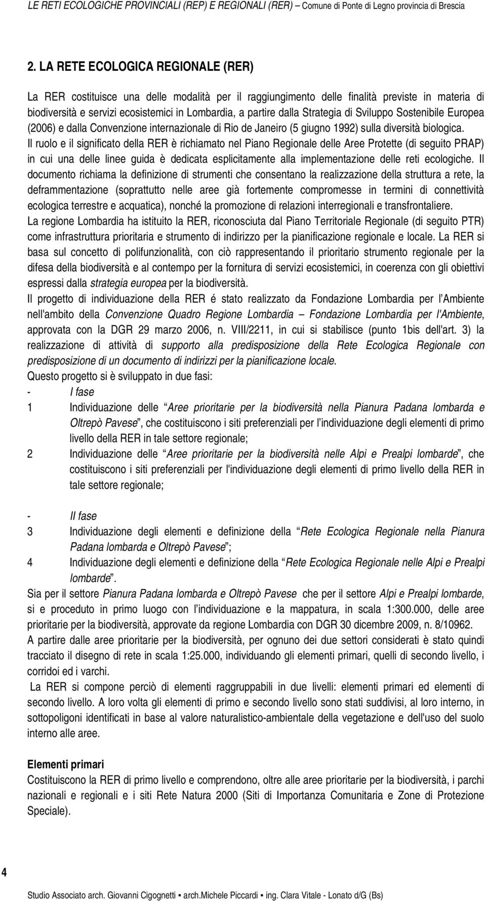 Il ruolo e il significato della RER è richiamato nel Piano Regionale delle Aree Protette (di seguito PRAP) in cui una delle linee guida è dedicata esplicitamente alla implementazione delle reti