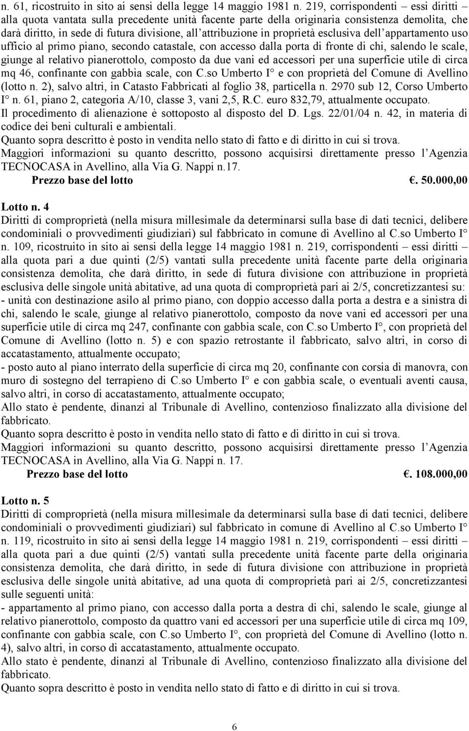 proprietà esclusiva dell appartamento uso ufficio al primo piano, secondo catastale, con accesso dalla porta di fronte di chi, salendo le scale, giunge al relativo pianerottolo, composto da due vani