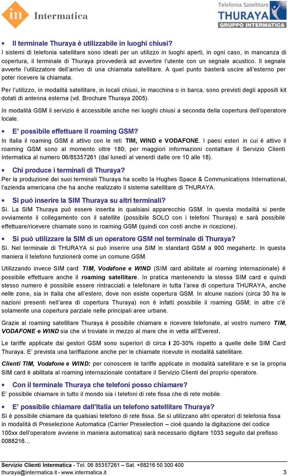 Il segnale avverte l utilizzatre dell arriv di una chiamata satellitare. A quel punt basterà uscire all estern per pter ricevere la chiamata.