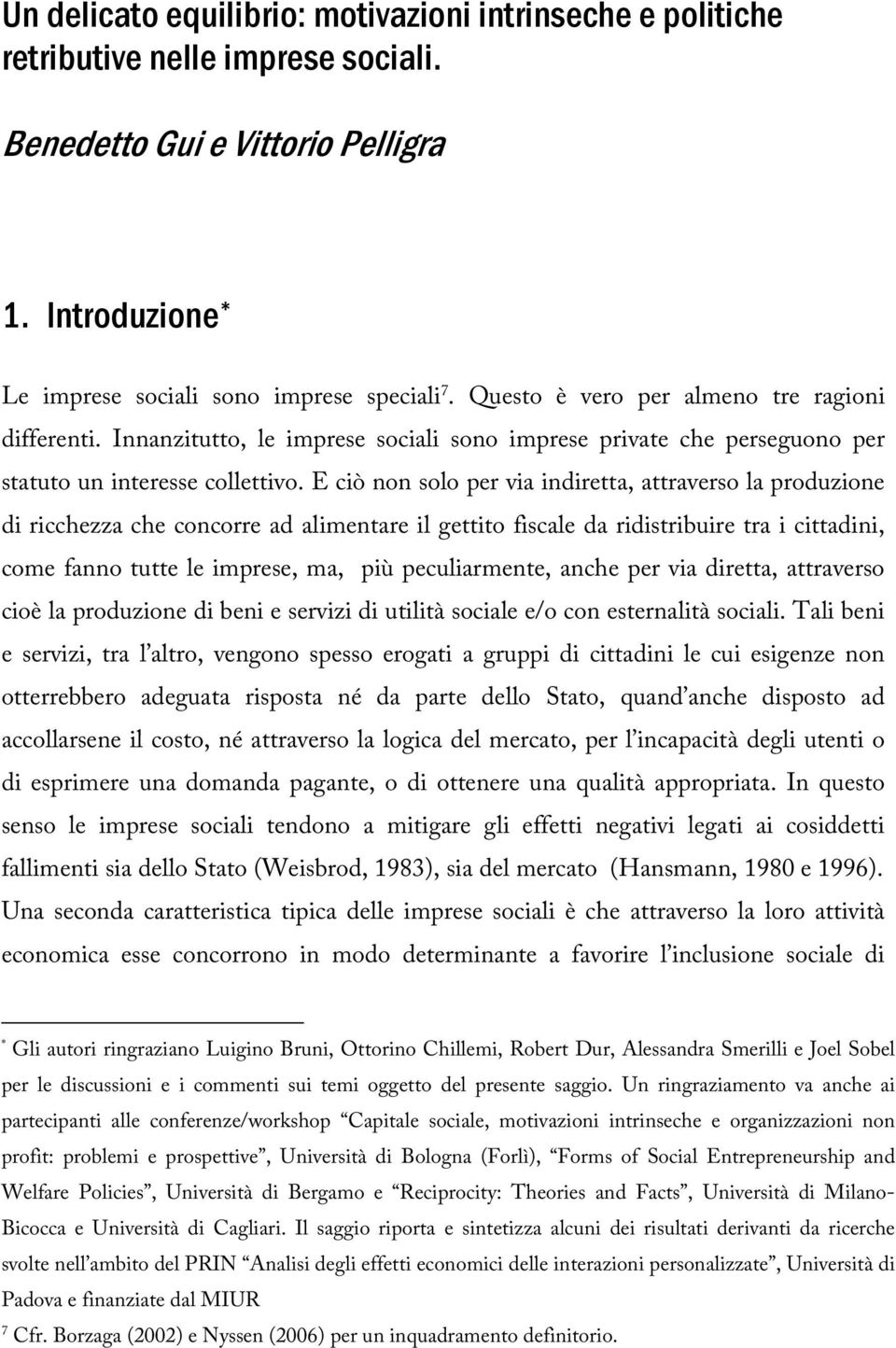 E ciò non solo per via indiretta, attraverso la produzione di ricchezza che concorre ad alimentare il gettito fiscale da ridistribuire tra i cittadini, come fanno tutte le imprese, ma, più