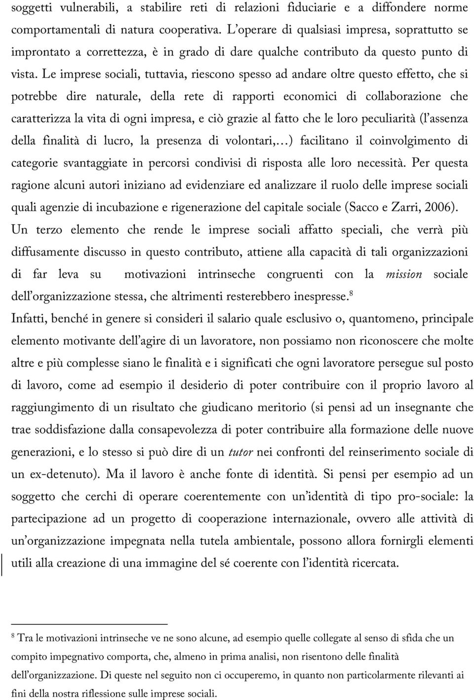 Le imprese sociali, tuttavia, riescono spesso ad andare oltre questo effetto, che si potrebbe dire naturale, della rete di rapporti economici di collaborazione che caratterizza la vita di ogni