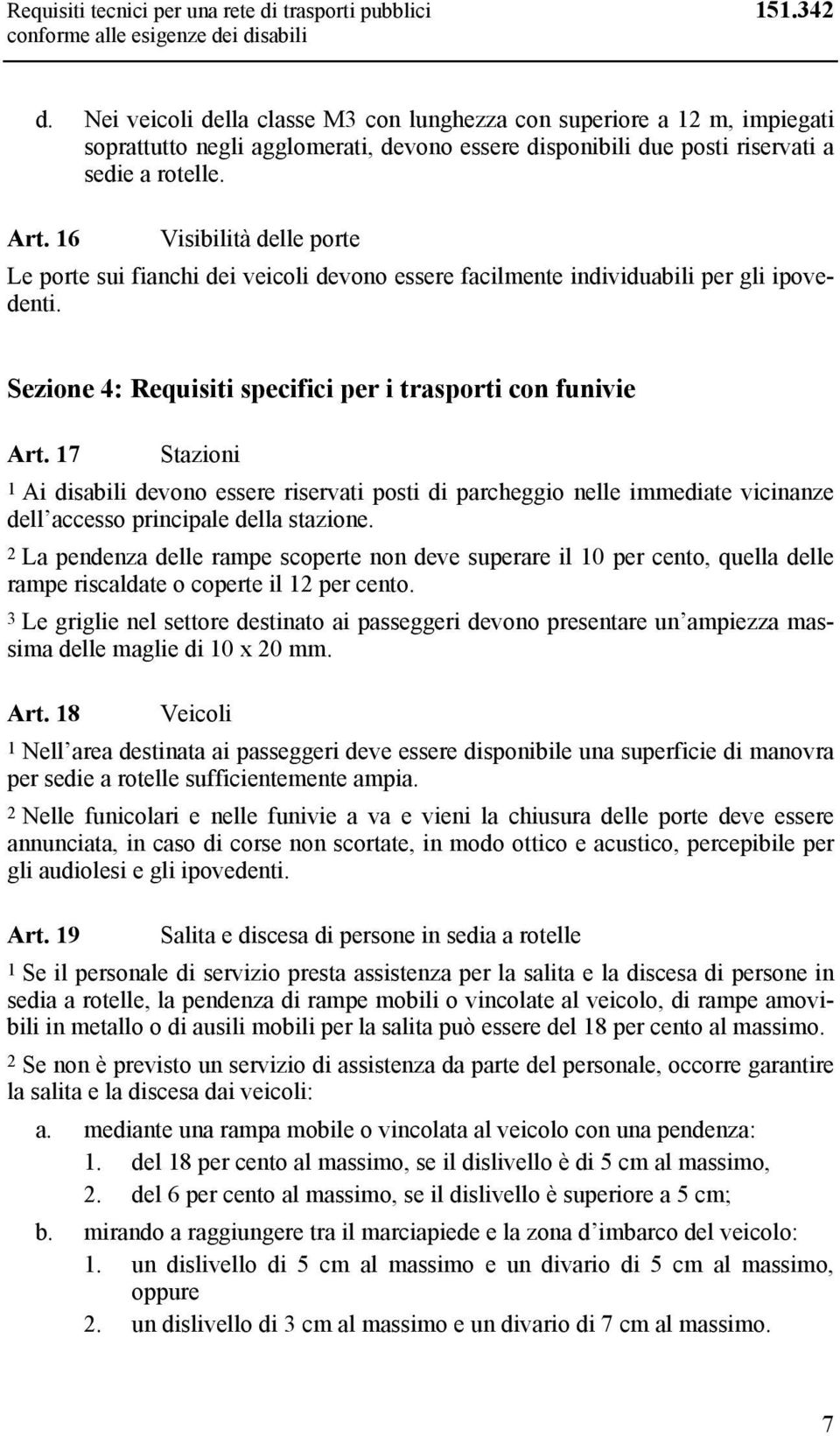 16 Visibilità delle porte Le porte sui fianchi dei veicoli devono essere facilmente individuabili per gli ipovedenti. Sezione 4: Requisiti specifici per i trasporti con funivie Art.