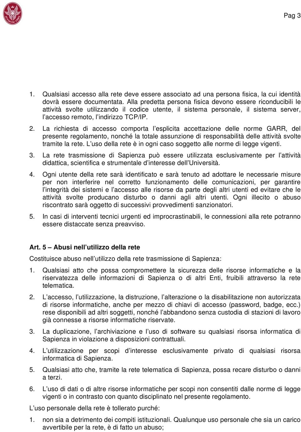 La richiesta di accesso comporta l esplicita accettazione delle norme GARR, del presente regolamento, nonché la totale assunzione di responsabilità delle attività svolte tramite la rete.