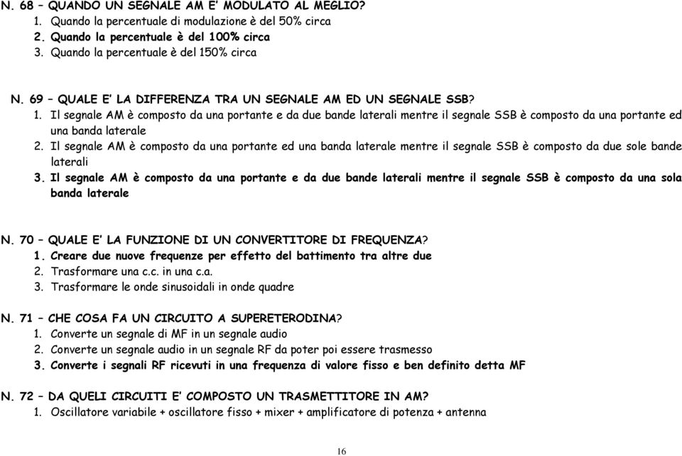 Il segnale AM è composto da una portante e da due bande laterali mentre il segnale SSB è composto da una portante ed una banda laterale 2.