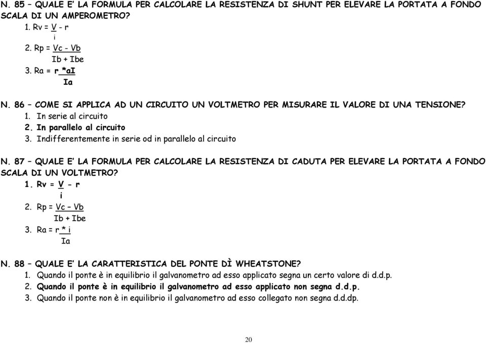 87 QUALE E LA FORMULA PER CALCOLARE LA RESISTENZA DI CADUTA PER ELEVARE LA PORTATA A FONDO SCALA DI UN VOLTMETRO? 1. Rv = V - r i 2. Rp = Vc Vb Ib + Ibe 3. Ra = r * i Ia N.