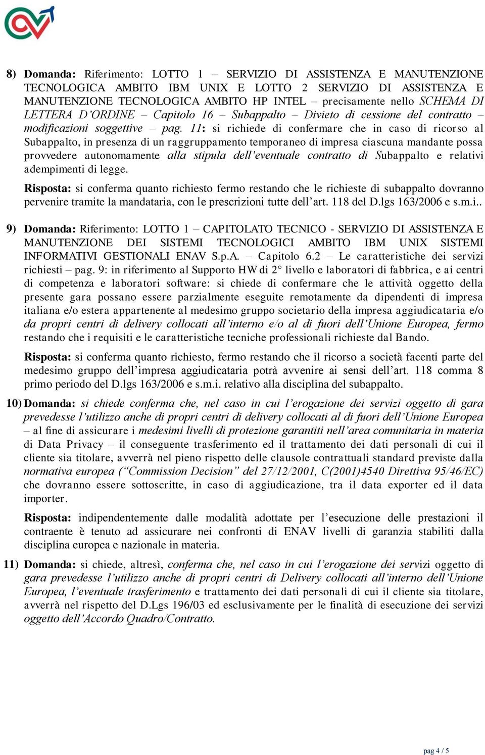 11: si richiede di confermare che in caso di ricorso al Subappalto, in presenza di un raggruppamento temporaneo di impresa ciascuna mandante possa provvedere autonomamente alla stipula dell eventuale