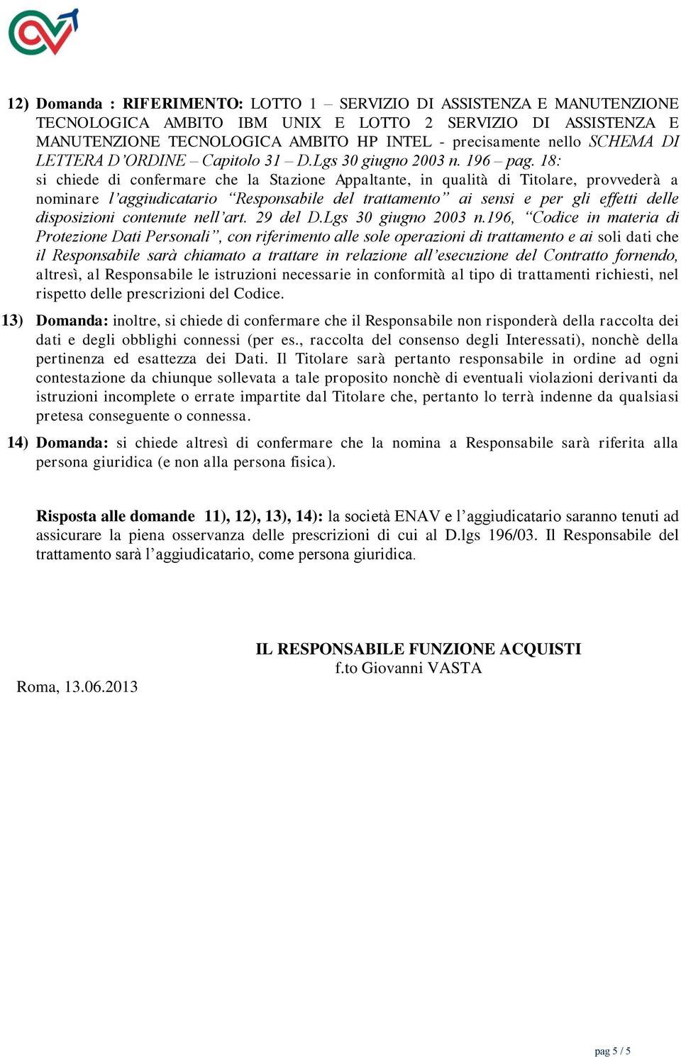 18: si chiede di confermare che la Stazione Appaltante, in qualità di Titolare, provvederà a nominare l aggiudicatario Responsabile del trattamento ai sensi e per gli effetti delle disposizioni