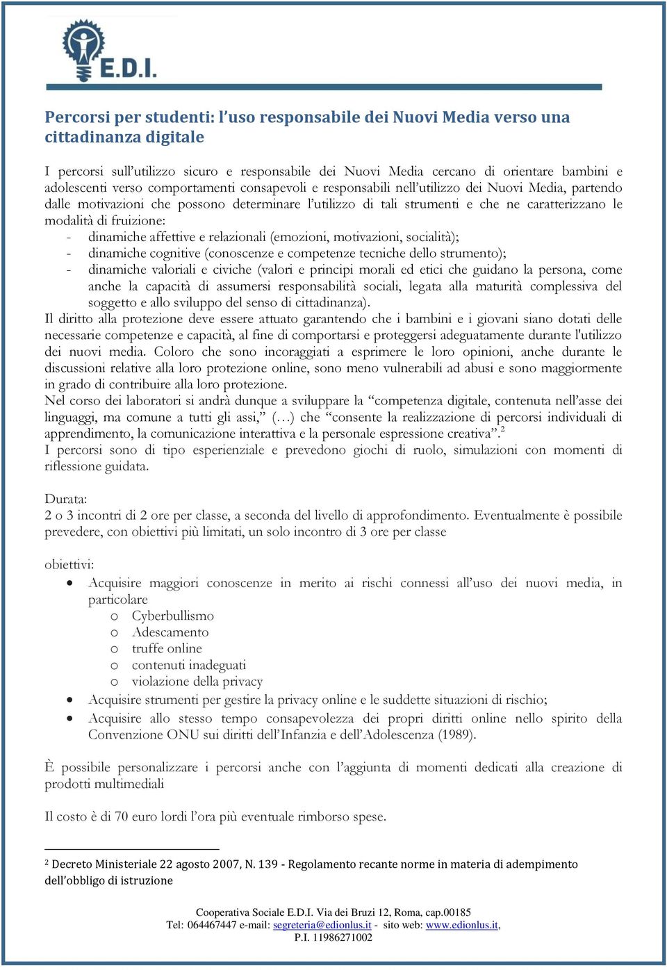 fruizione: - dinamiche affettive e relazionali (emozioni, motivazioni, socialità); - dinamiche cognitive (conoscenze e competenze tecniche dello strumento); - dinamiche valoriali e civiche (valori e