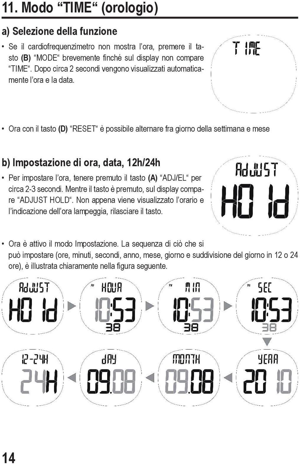 Ora con il tasto (D) RESET è possibile alternare fra giorno della settimana e mese b) Impostazione di ora, data, 12h/24h Per impostare l ora, tenere premuto il tasto (A) ADJ/EL per circa 2-3 secondi.