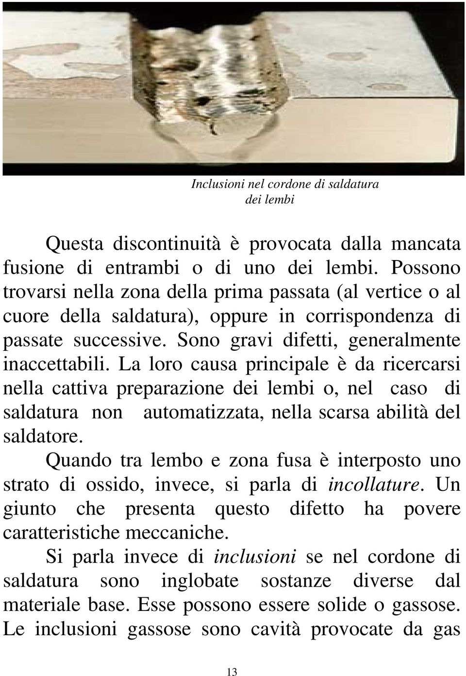 La loro causa principale è da ricercarsi nella cattiva preparazione dei lembi o, nel caso di saldatura non automatizzata, nella scarsa abilità del saldatore.