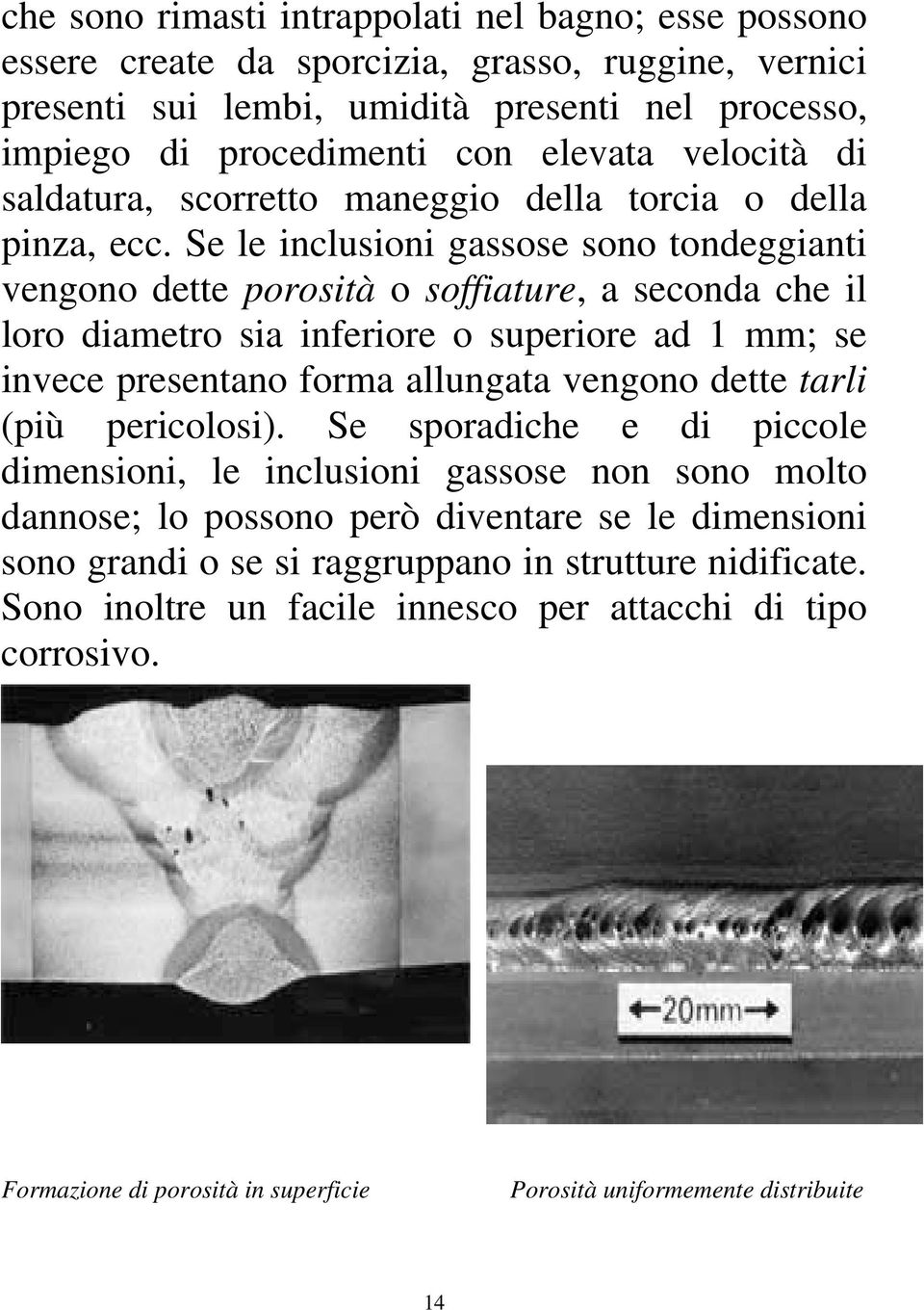 Se le inclusioni gassose sono tondeggianti vengono dette porosità o soffiature, a seconda che il loro diametro sia inferiore o superiore ad 1 mm; se invece presentano forma allungata vengono dette