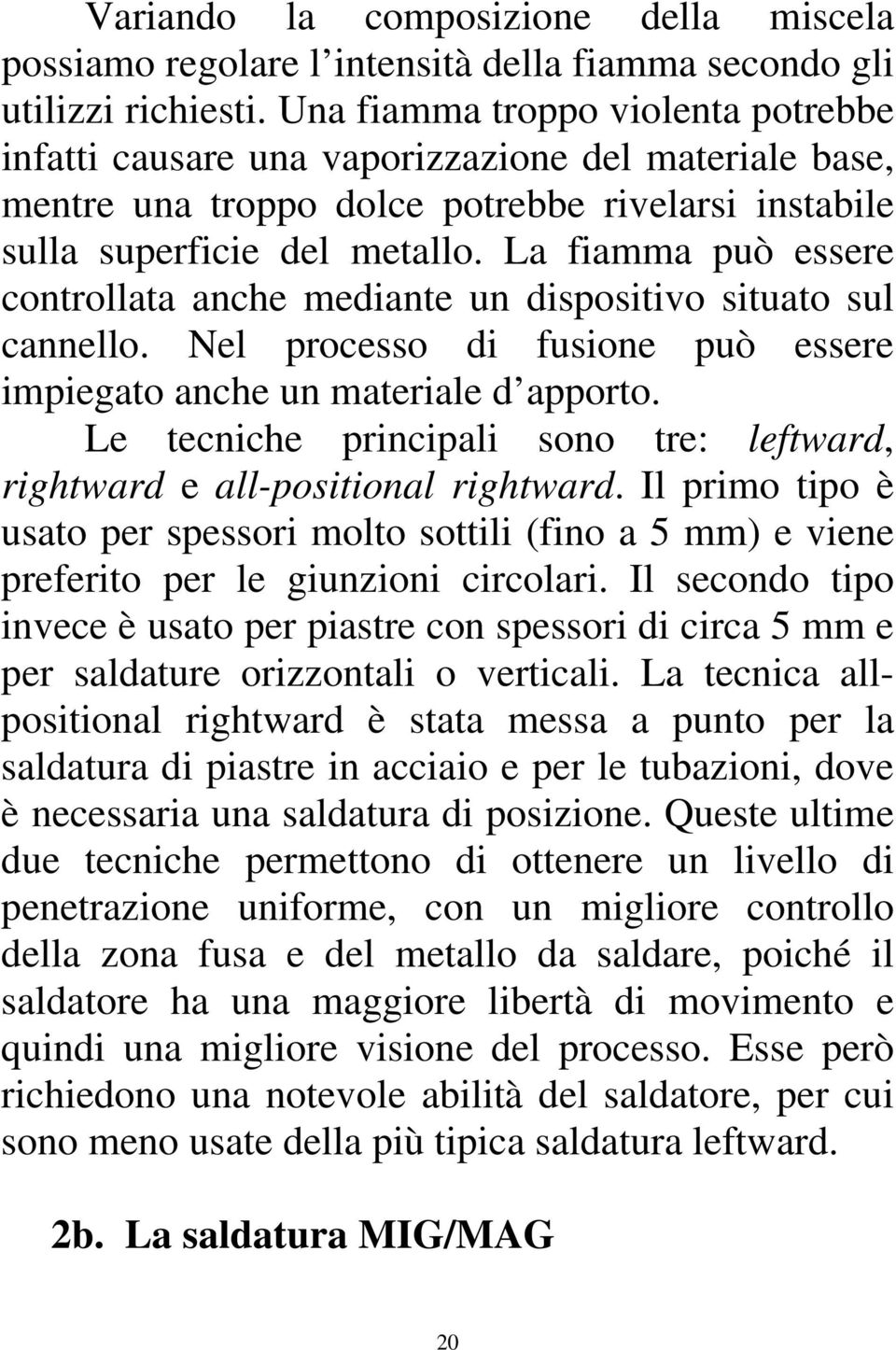 La fiamma può essere controllata anche mediante un dispositivo situato sul cannello. Nel processo di fusione può essere impiegato anche un materiale d apporto.