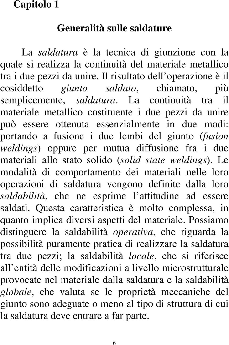 La continuità tra il materiale metallico costituente i due pezzi da unire può essere ottenuta essenzialmente in due modi: portando a fusione i due lembi del giunto (fusion weldings) oppure per mutua