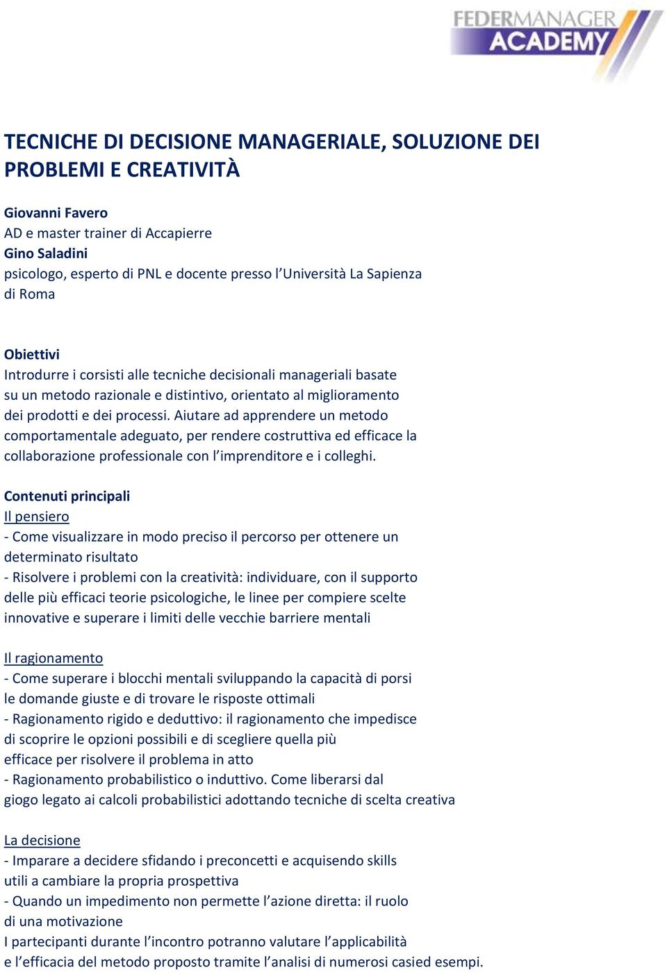 Aiutare ad apprendere un metodo comportamentale adeguato, per rendere costruttiva ed efficace la collaborazione professionale con l imprenditore e i colleghi.