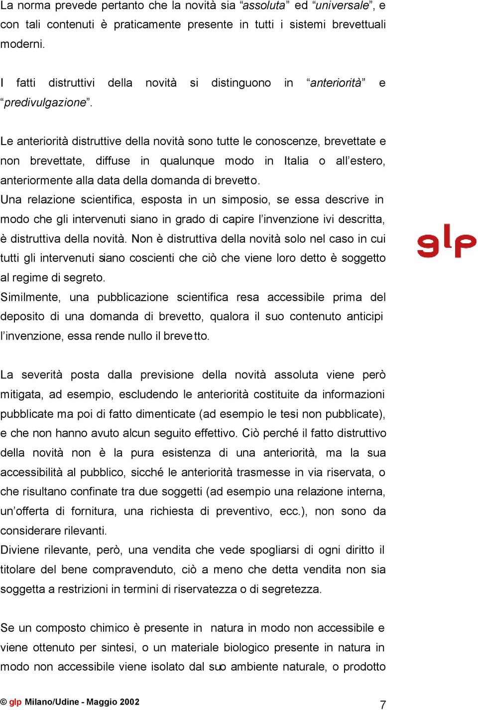 Le anteriorità distruttive della novità sono tutte le conoscenze, brevettate e non brevettate, diffuse in qualunque modo in Italia o all estero, anteriormente alla data della domanda di brevetto.