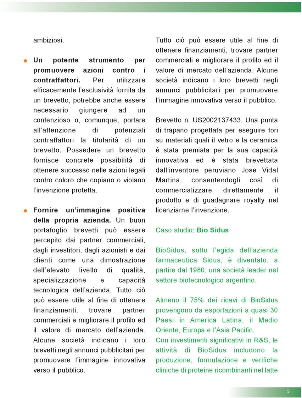 titolarità di un brevetto. Possedere un brevetto fornisce concrete possibilità di ottenere successo nelle azioni legali contro coloro che copiano o violano l invenzione protetta.