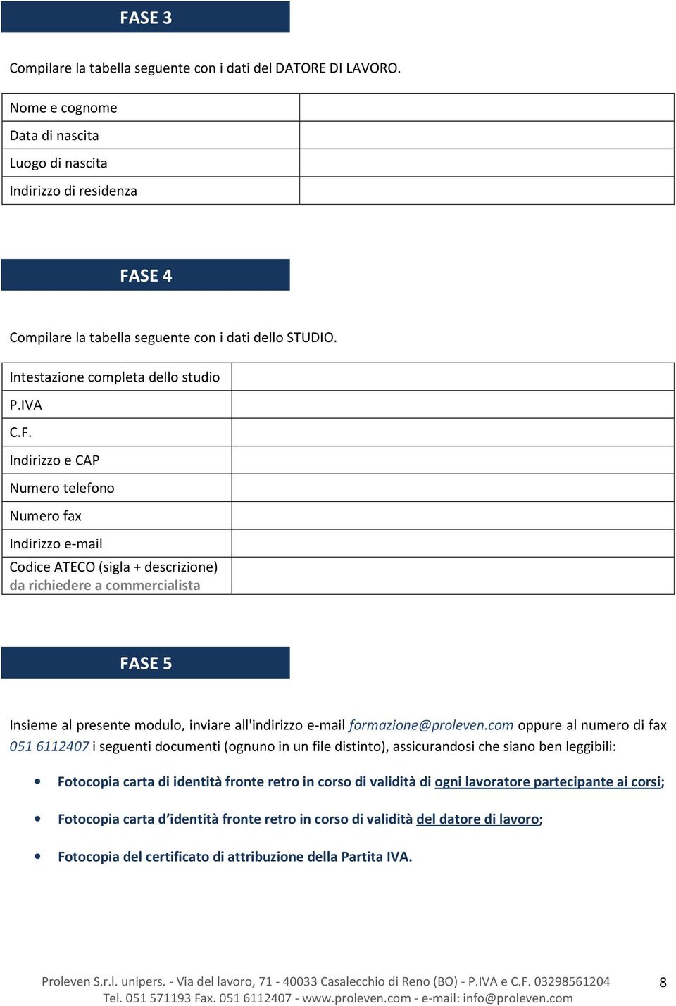 SE 4 Compilare la tabella seguente con i dati dello STUDIO. Intestazione completa dello studio P.IVA C.F.