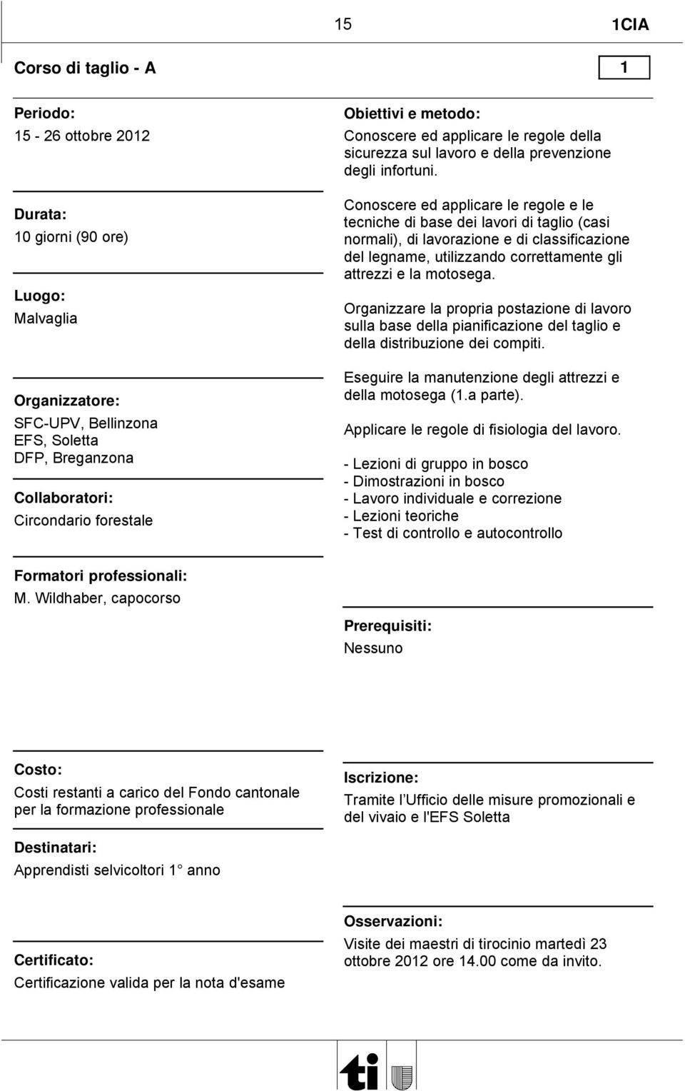 Conoscere ed applicare le regole e le tecniche di base dei lavori di taglio (casi normali), di lavorazione e di classificazione del legname, utilizzando correttamente gli attrezzi e la motosega.