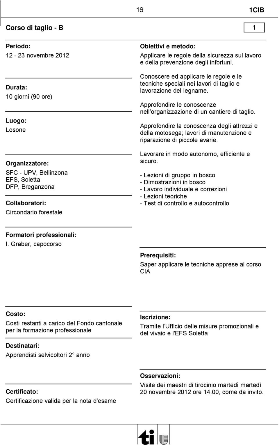 Approfondire le conoscenze nell organizzazione di un cantiere di taglio. Approfondire la conoscenza degli attrezzi e della motosega; lavori di manutenzione e riparazione di piccole avarie.