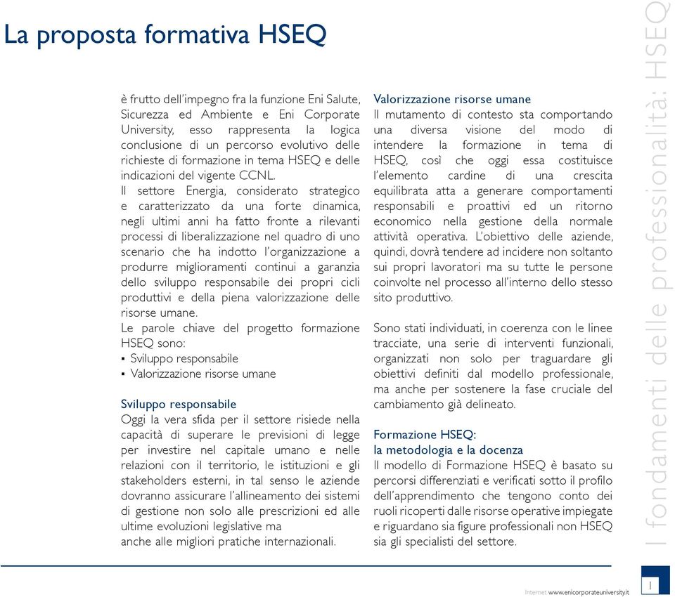 Il settore Energia, considerato strategico e caratterizzato da una forte dinamica, negli ultimi anni ha fatto fronte a rilevanti processi di liberalizzazione nel quadro di uno scenario che ha indotto