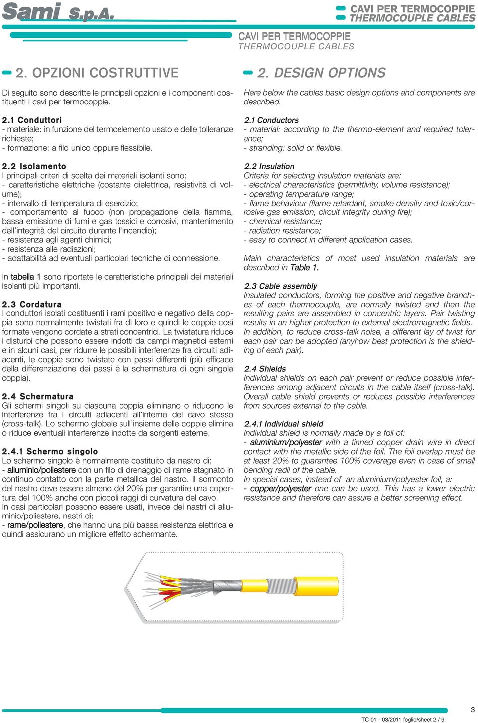 comportamento al fuoco (non propagazione della fiamma, bassa emissione di fumi e gas tossici e corrosivi, mantenimento dell integrità del circuito durante l incendio); resistenza agli agenti chimici;