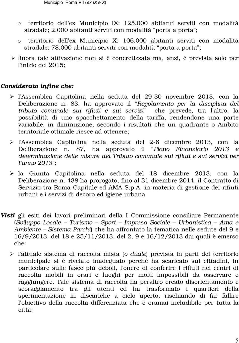 000 abitanti serviti con modalità porta a porta ; finora tale attivazione non si è concretizzata ma, anzi, è prevista solo per l'inizio del 2015; Considerato infine che: l Assemblea Capitolina nella