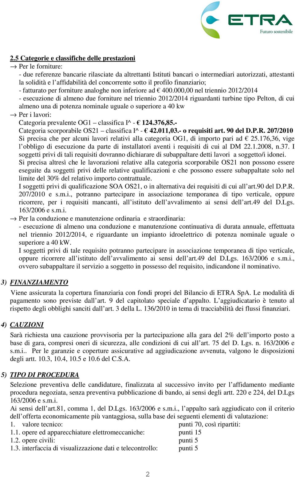 000,00 nel triennio 2012/2014 - esecuzione di almeno due forniture nel triennio 2012/2014 riguardanti turbine tipo Pelton, di cui almeno una di potenza nominale uguale o superiore a 40 kw Per i