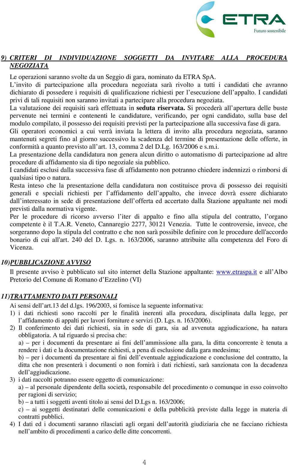 I candidati privi di tali requisiti non saranno invitati a partecipare alla procedura negoziata. La valutazione dei requisiti sarà effettuata in seduta riservata.