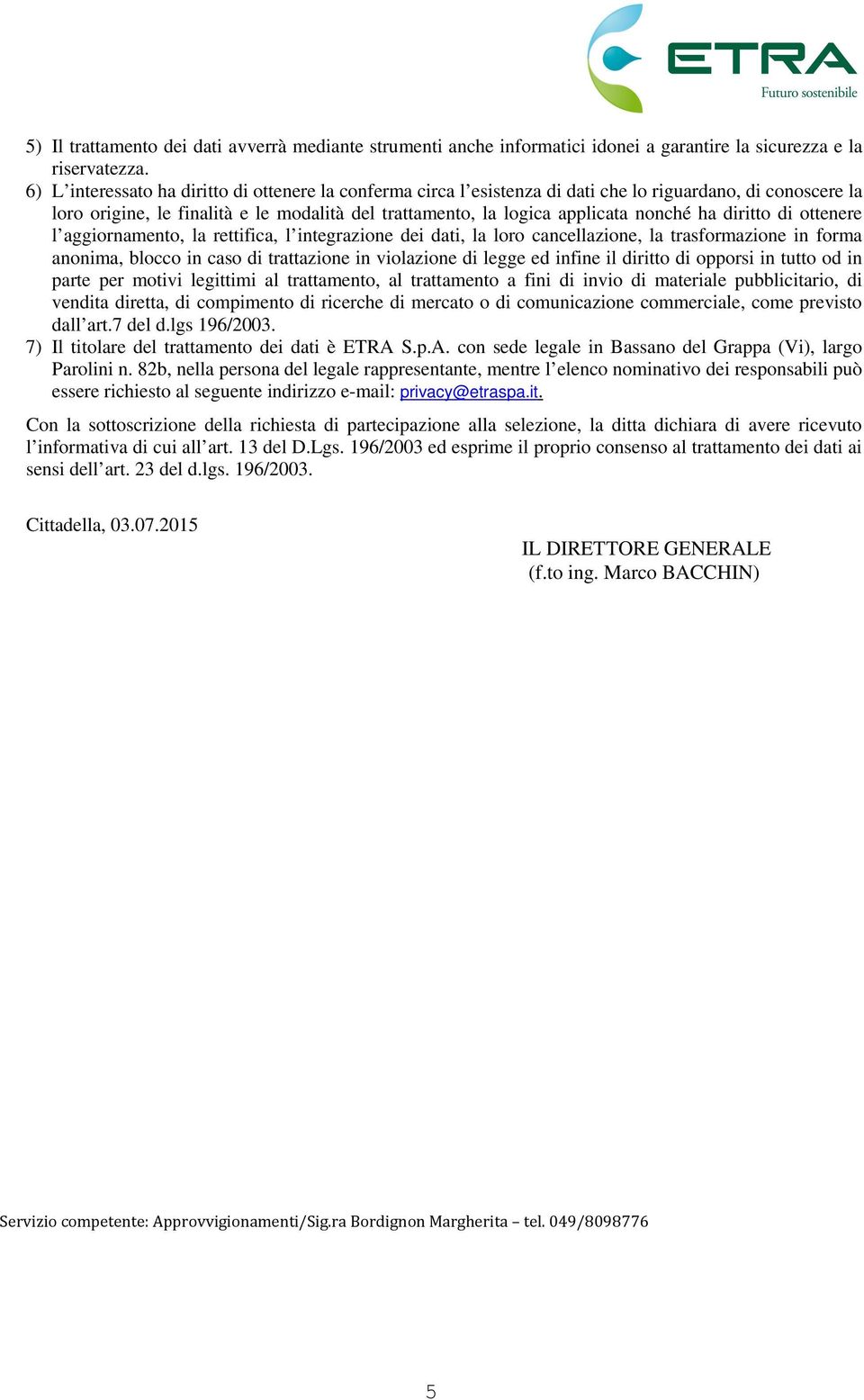 diritto di ottenere l aggiornamento, la rettifica, l integrazione dei dati, la loro cancellazione, la trasformazione in forma anonima, blocco in caso di trattazione in violazione di legge ed infine