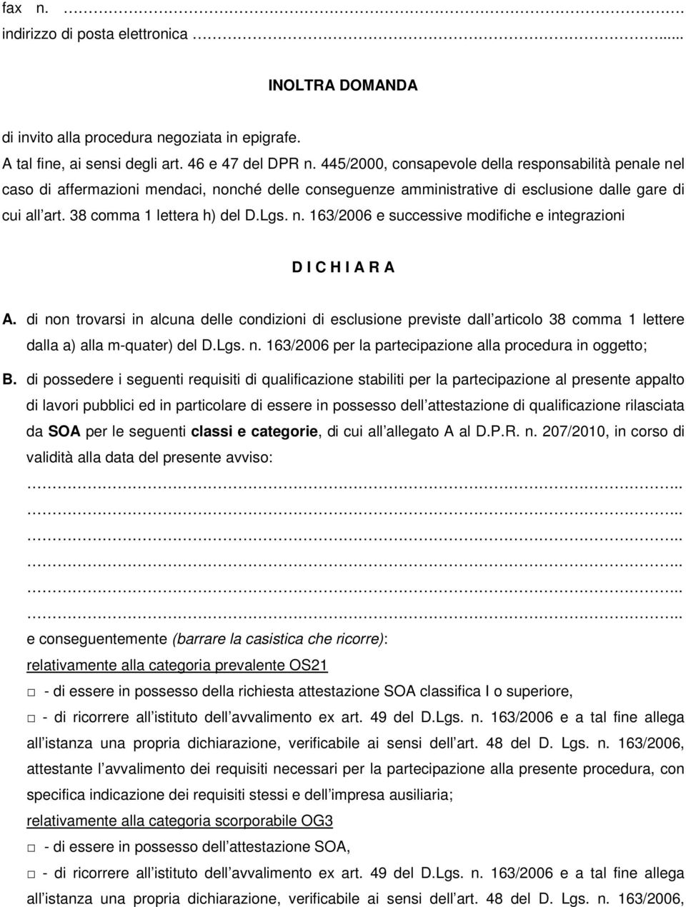 di non trovarsi in alcuna delle condizioni di esclusione previste dall articolo 38 comma 1 lettere dalla a) alla m-quater) del D.Lgs. n. 163/2006 per la partecipazione alla procedura in oggetto; B.