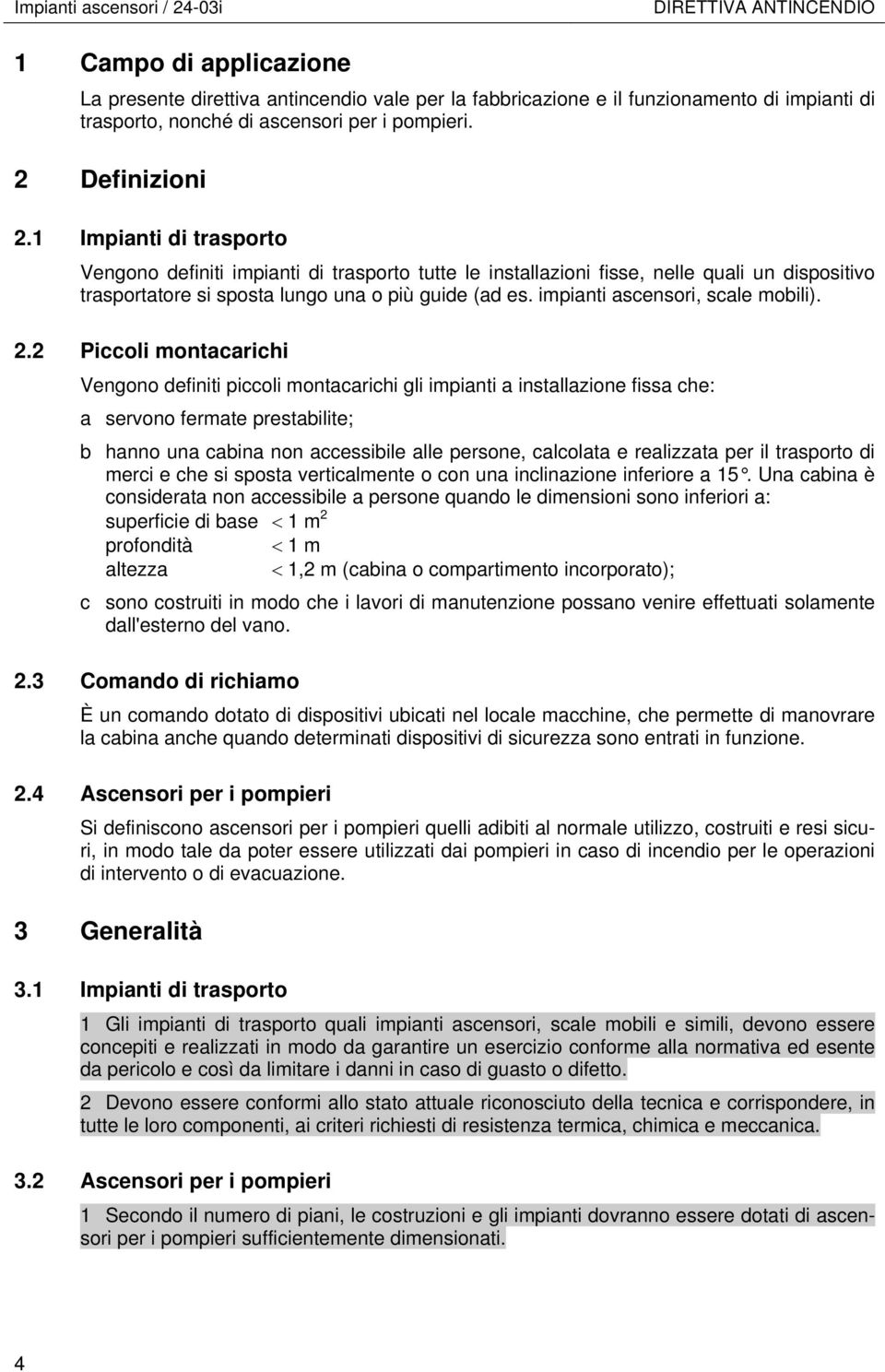 1 Impianti di trasporto Vengono definiti impianti di trasporto tutte le installazioni fisse, nelle quali un dispositivo trasportatore si sposta lungo una o più guide (ad es.