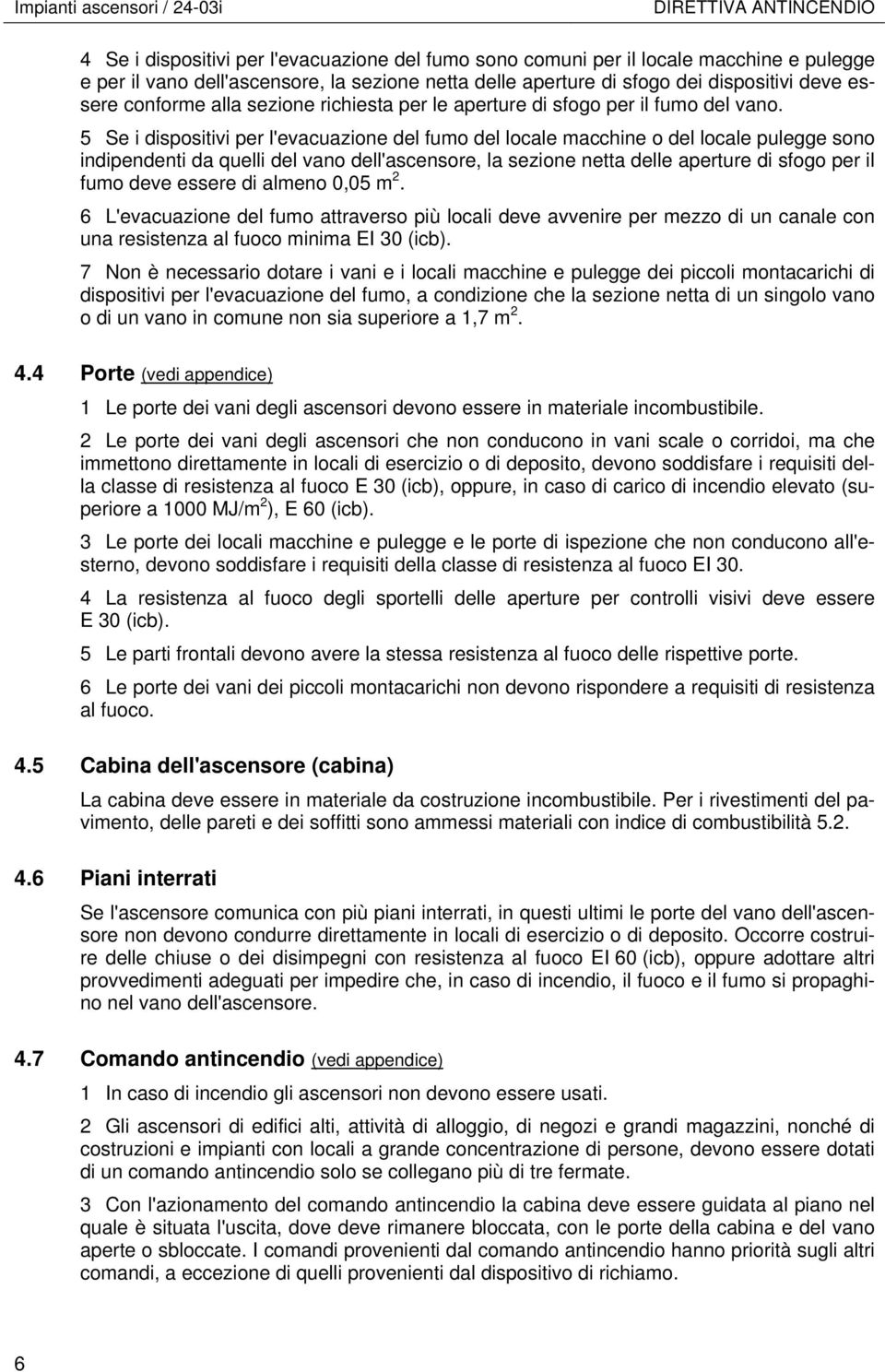 5 Se i dispositivi per l'evacuazione del fumo del locale macchine o del locale pulegge sono indipendenti da quelli del vano dell'ascensore, la sezione netta delle aperture di sfogo per il fumo deve