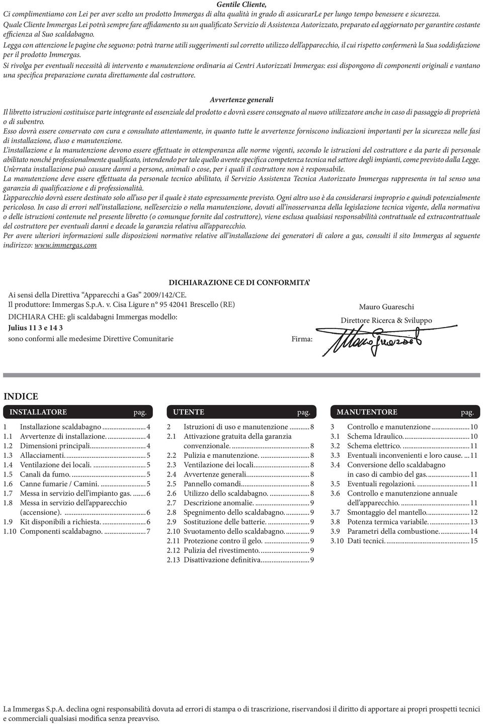 Legga con attenzione le pagine che seguono: potrà trarne utili suggerimenti sul corretto utilizzo dell apparecchio, il cui rispetto confermerà la Sua soddisfazione per il prodotto Immergas.