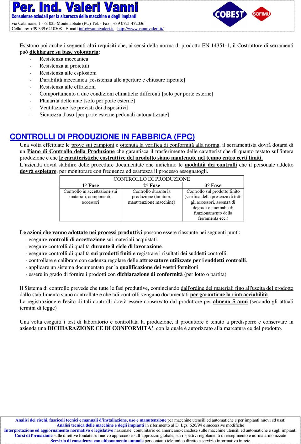 per porte esterne] - Planarità delle ante [solo per porte esterne] - Ventilazione [se previsti dei dispositivi] - Sicurezza d'uso [per porte esterne pedonali automatizzate] CONTROLLI DI PRODUZIONE IN