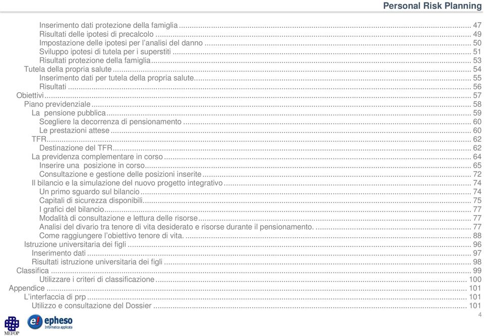 .. 58 La pensione pubblica... 59 Scegliere la decorrenza di pensionamento... 60 Le prestazioni attese... 60 TFR... 62 Destinazione del TFR... 62 La previdenza complementare in corso.