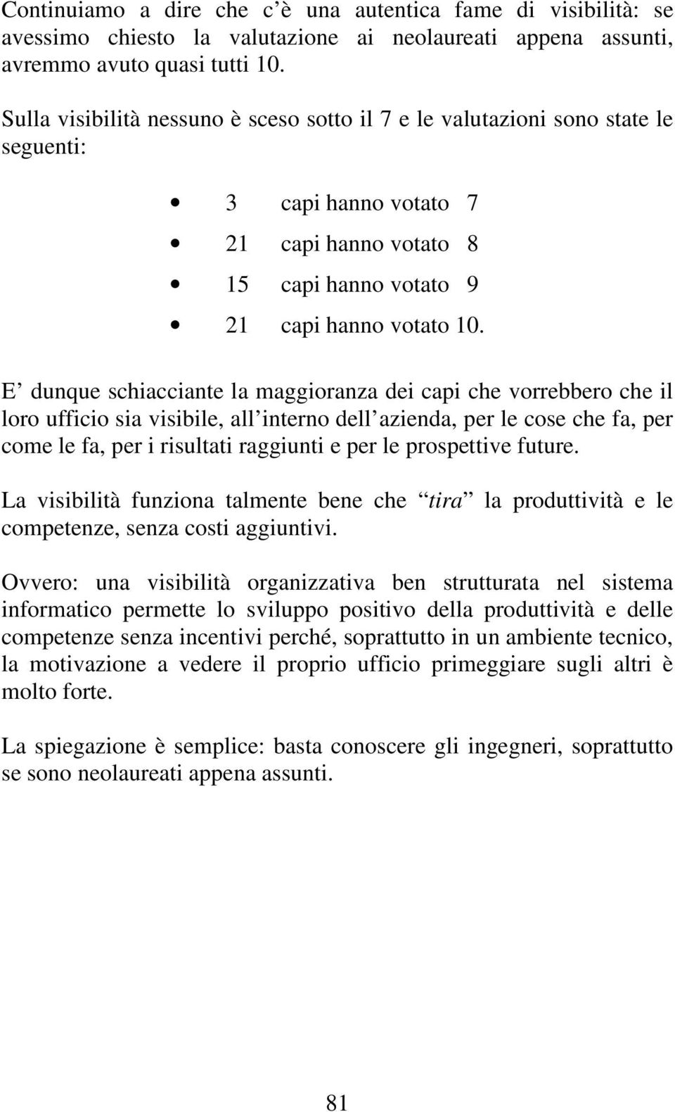 E dunque schiacciante la maggioranza dei capi che vorrebbero che il loro ufficio sia visibile, all interno dell azienda, per le cose che fa, per come le fa, per i risultati raggiunti e per le