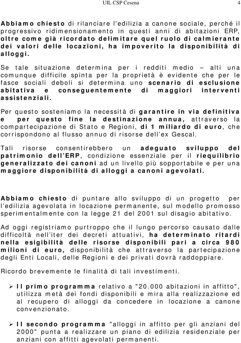 Se tale situazione determina per i redditi medio alti una comunque difficile spinta per la proprietà è evidente che per le fasce sociali deboli si determina uno scenario di esclusione abitativa e