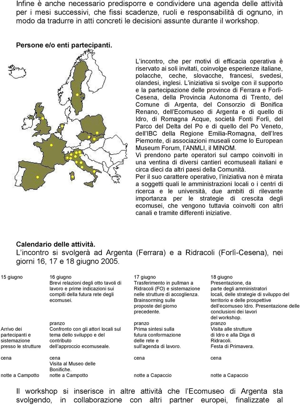 L incontro, che per motivi di efficacia operativa è riservato ai soli invitati, coinvolge esperienze italiane, polacche, ceche, slovacche, francesi, svedesi, olandesi, inglesi.