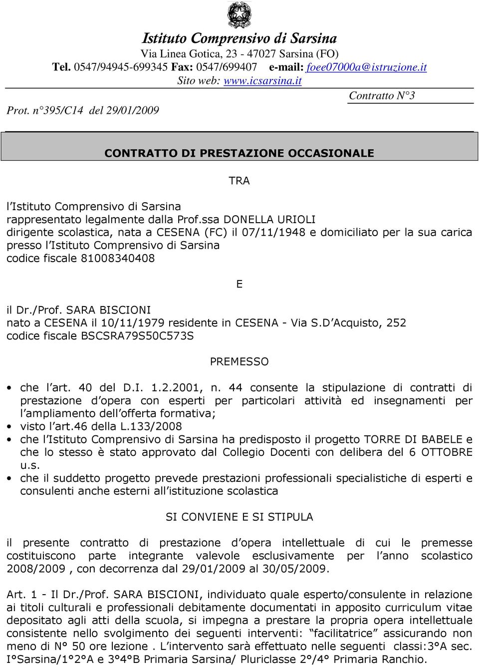 ssa DONELLA URIOLI dirigente scolastica, nata a CESENA (FC) il 07/11/1948 e domiciliato per la sua carica presso l Istituto Comprensivo di Sarsina codice fiscale 81008340408 il Dr./Prof.