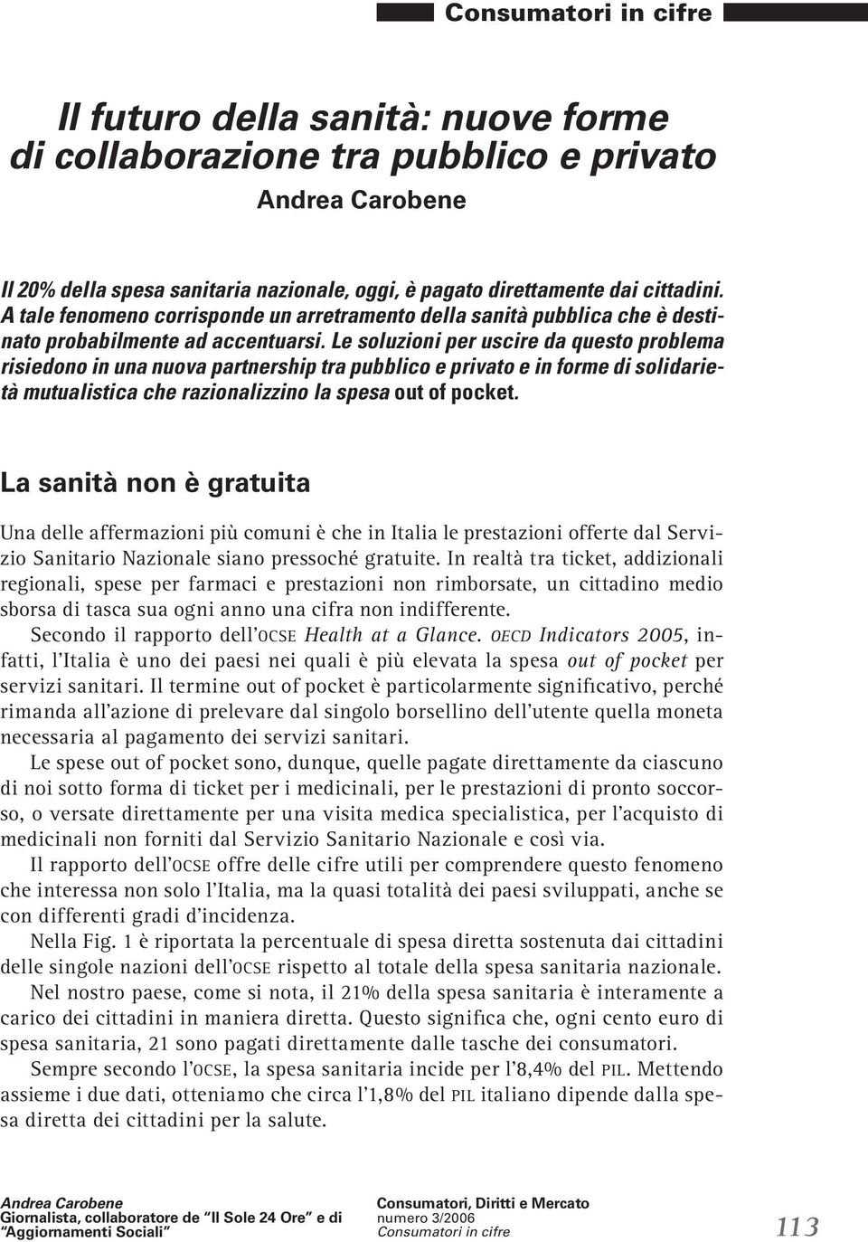 Le soluzioni per uscire da questo problema risiedono in una nuova partnership tra pubblico e privato e in forme di solidarietà mutualistica che razionalizzino la spesa out of pocket.