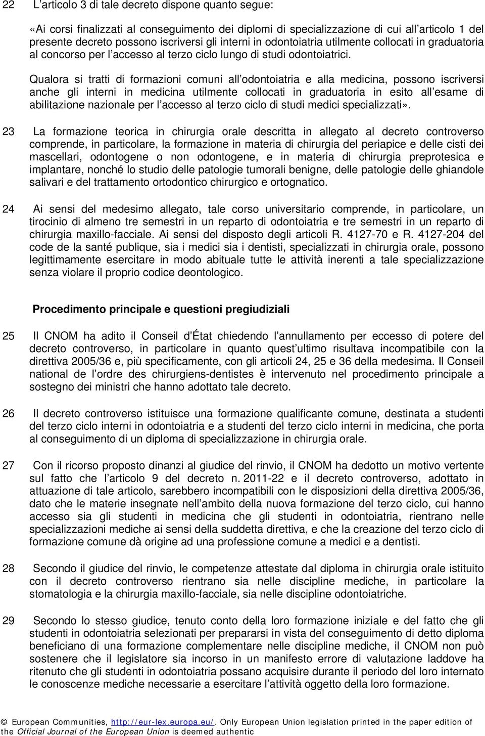 Qualora si tratti di formazioni comuni all odontoiatria e alla medicina, possono iscriversi anche gli interni in medicina utilmente collocati in graduatoria in esito all esame di abilitazione