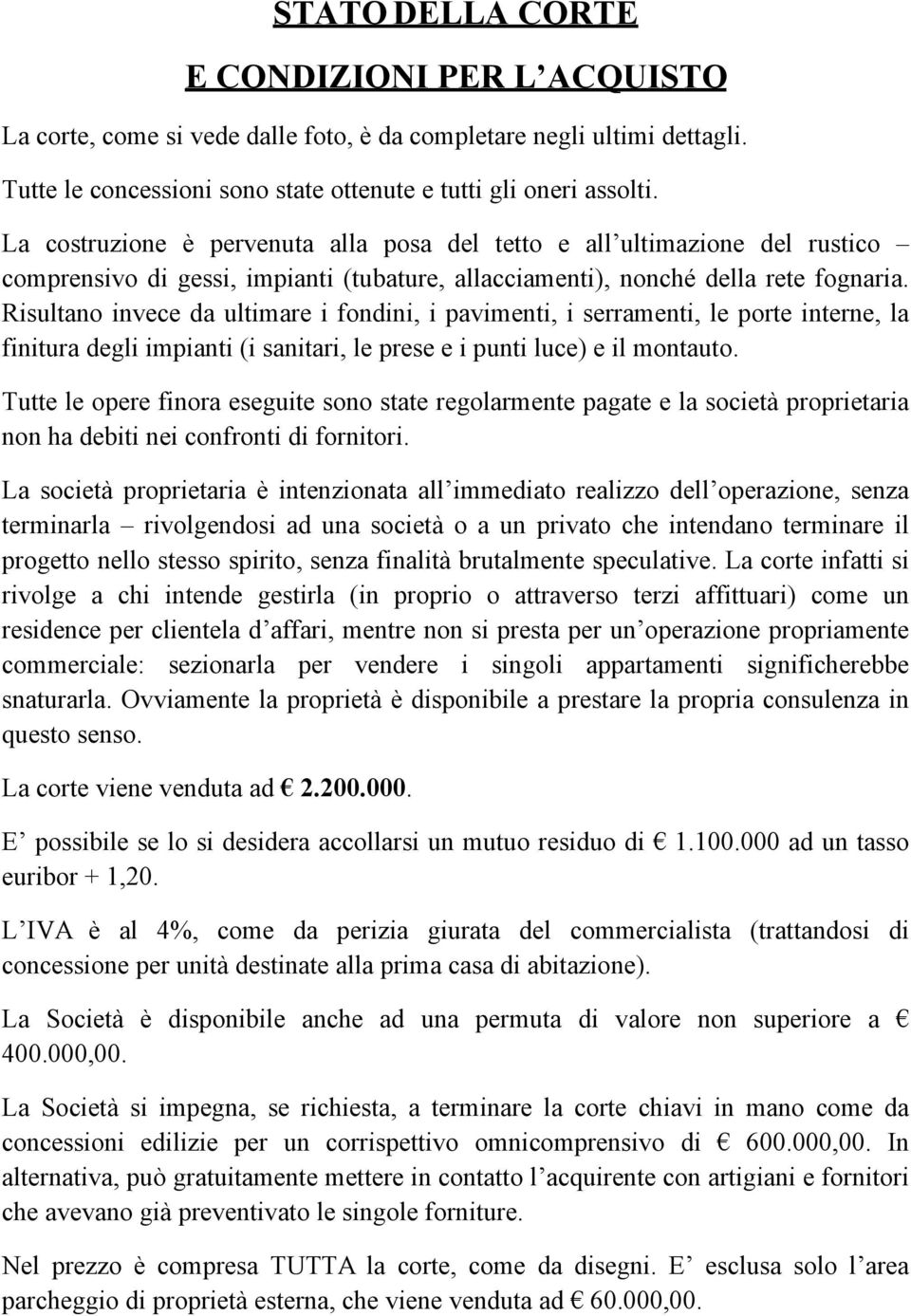 Risultano invece da ultimare i fondini, i pavimenti, i serramenti, le porte interne, la finitura degli impianti (i sanitari, le prese e i punti luce) e il montauto.