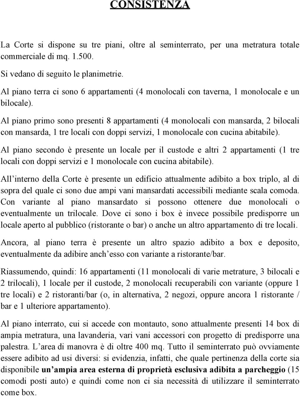 Al piano primo sono presenti 8 appartamenti (4 monolocali con mansarda, 2 bilocali con mansarda, 1 tre locali con doppi servizi, 1 monolocale con cucina abitabile).