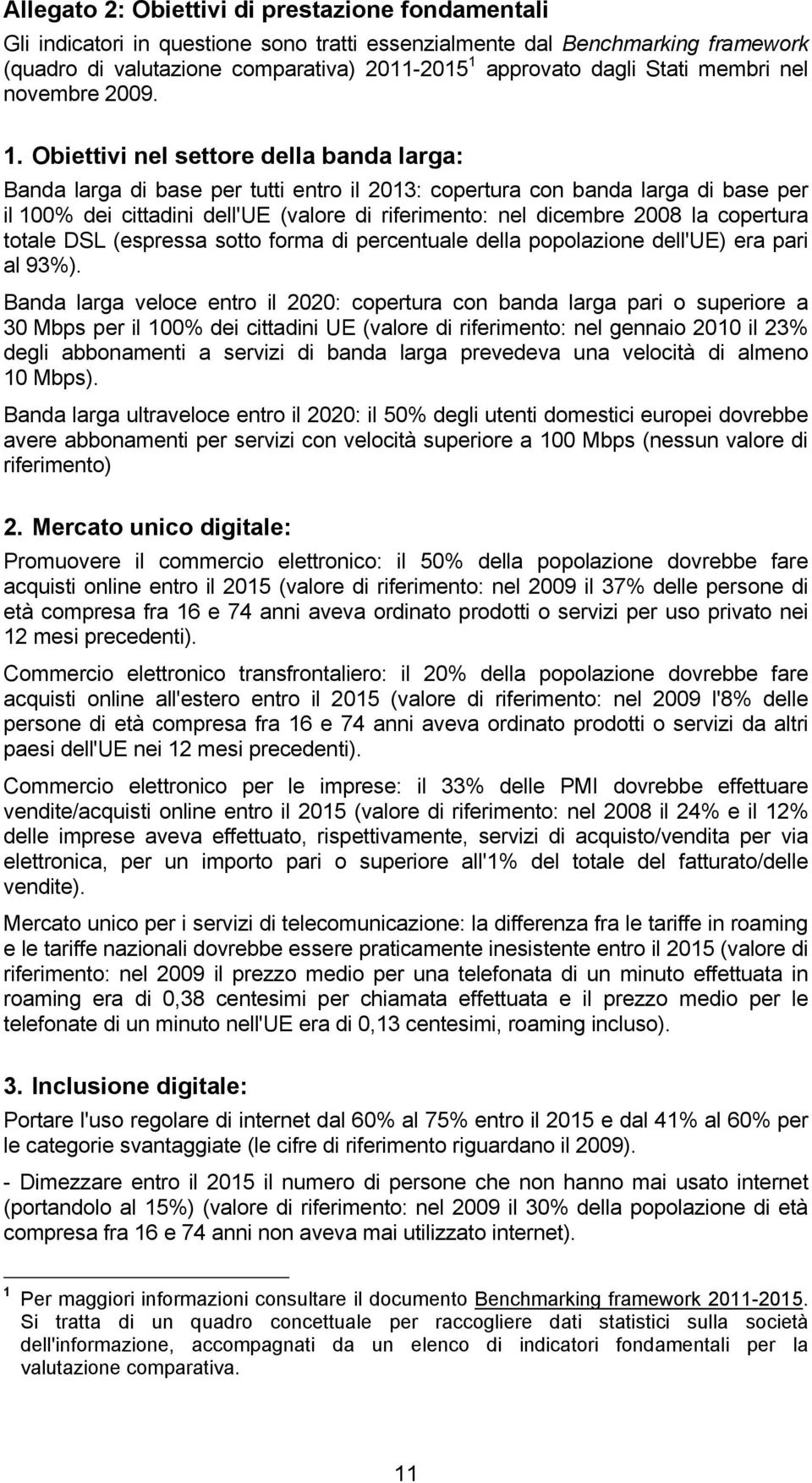 Obiettivi nel settore della banda larga: Banda larga di base per tutti entro il 2013: copertura con banda larga di base per il 100% dei cittadini dell'ue (valore di riferimento: nel dicembre 2008 la