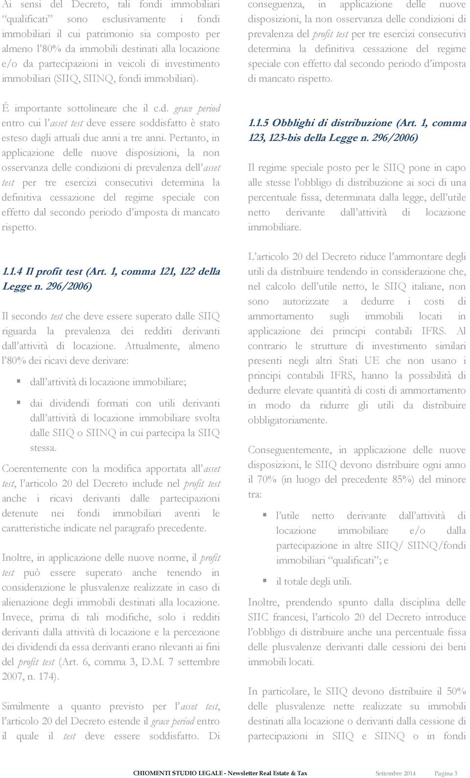 Pertanto, in applicazione delle nuove disposizioni, la non osservanza delle condizioni di prevalenza dell asset test per tre esercizi consecutivi determina la definitiva cessazione del regime