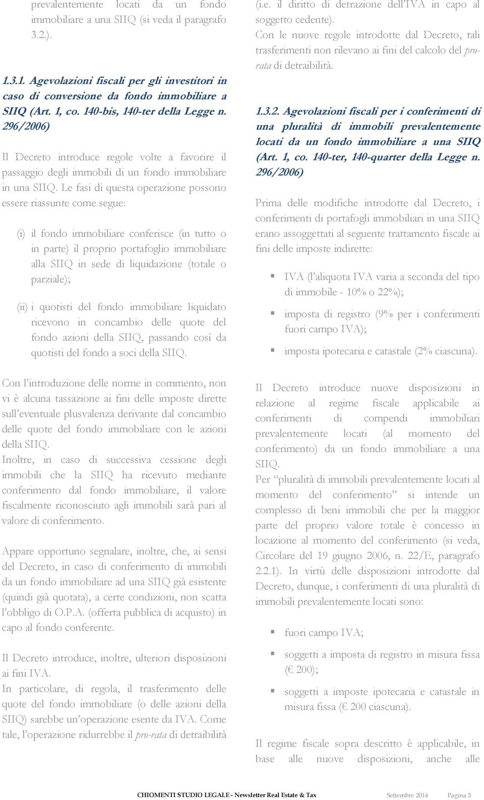 Le fasi di questa operazione possono essere riassunte come segue: (i) il fondo immobiliare conferisce (in tutto o in parte) il proprio portafoglio immobiliare alla SIIQ in sede di liquidazione