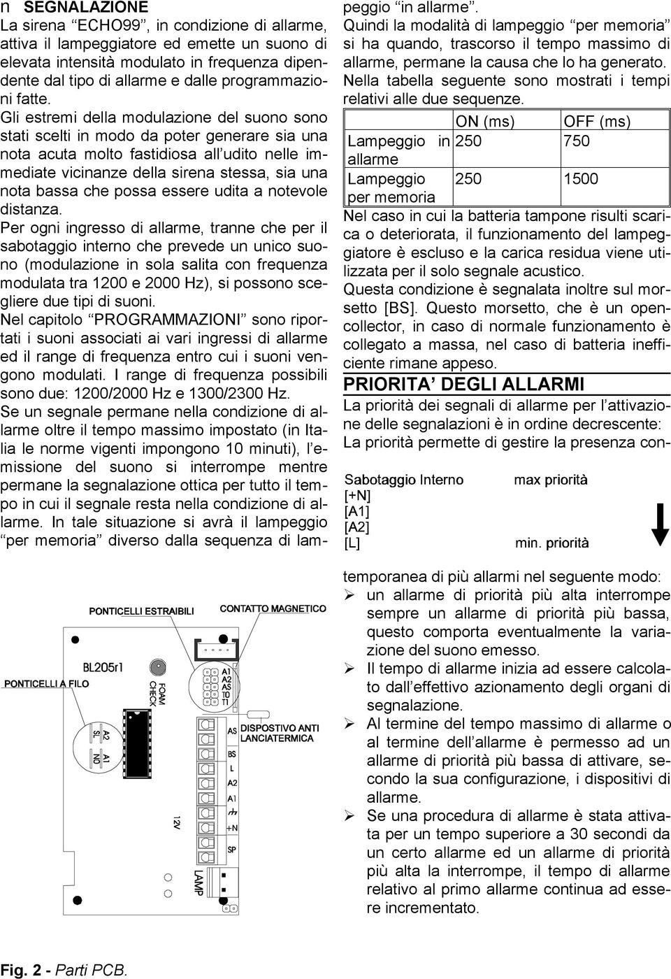 Gli estremi della modulazione del suono sono stati scelti in modo da poter generare sia una nota acuta molto fastidiosa all udito nelle immediate vicinanze della sirena stessa, sia una nota bassa che